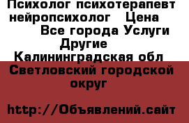 Психолог психотерапевт нейропсихолог › Цена ­ 2 000 - Все города Услуги » Другие   . Калининградская обл.,Светловский городской округ 